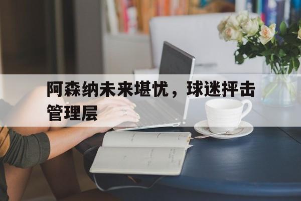 APP下载-阿森纳前瞻盼终结4场不胜颓势 两大主力